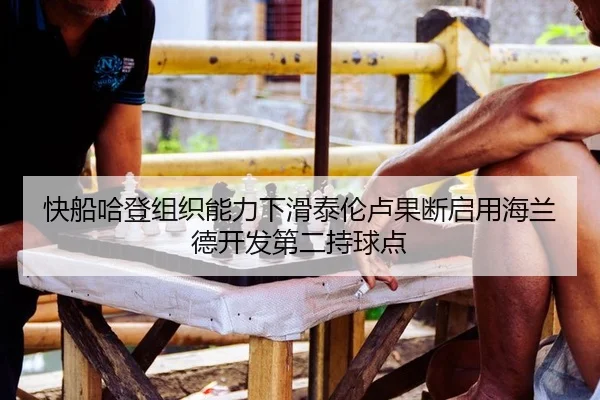 快船哈登组织能力下滑泰伦卢果断启用海兰德开发第二持球点